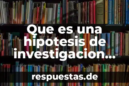 Qué es hipótesis aditiva en administración 6 Que es una hipotesis de investigacion segun autores