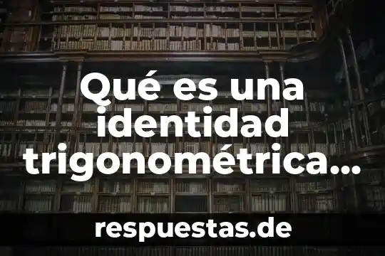 Qué es la integración por sustitución trigonométrica 4 Qué es una identidad trigonométrica y cuáles son