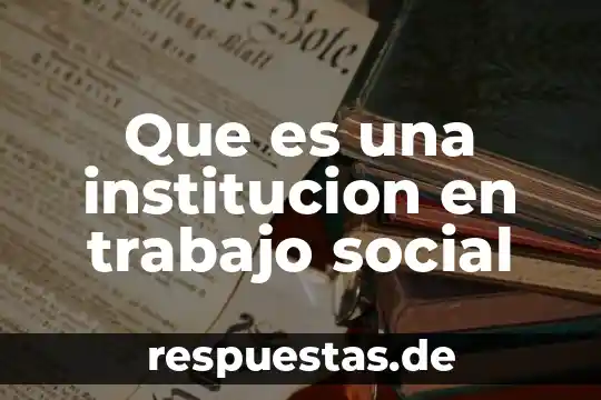 Que es una institucion gubernamental definicion 6 Que es una institucion en trabajo social