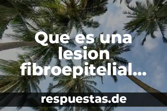 Que es lesión polimorfa en medicina 3 Que es una lesion fibroepitelial con estroma celular en mama