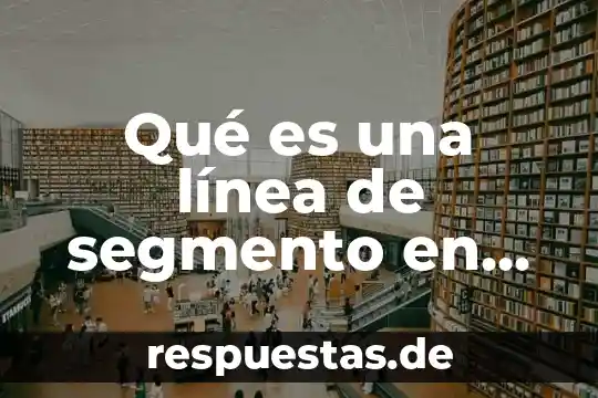 Que es segmento en fisica 8 Qué es una línea de segmento en matemáticas