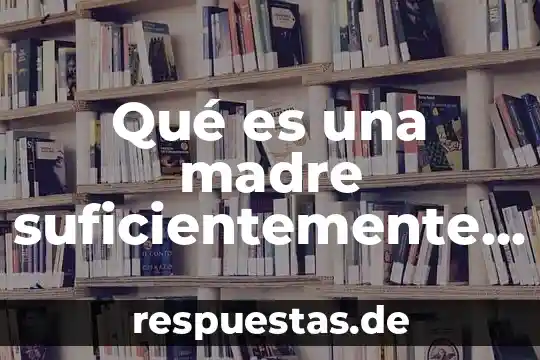 Qué es una madre suficientemente buena para Winnicott