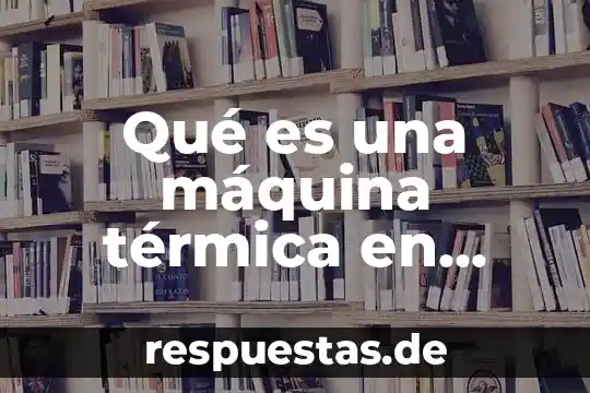 Que es radiación térmica Yahoo 4 Qué es una máquina térmica en física