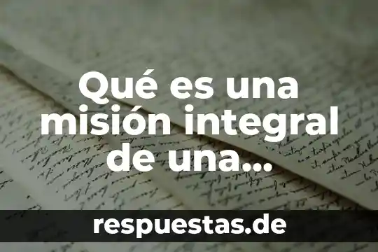 Que es el estado integral del financiamiento 5 Qué es una misión integral de una empresa