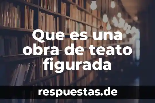 Qué es significado obra 7 Que es una obra de teato figurada