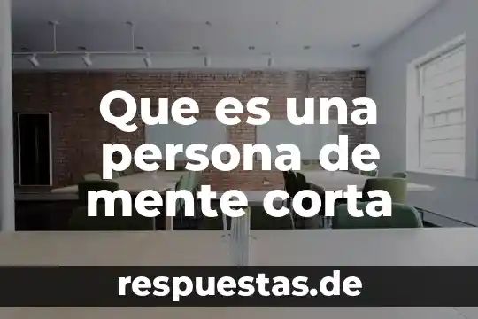 Que es una persona de mente corta