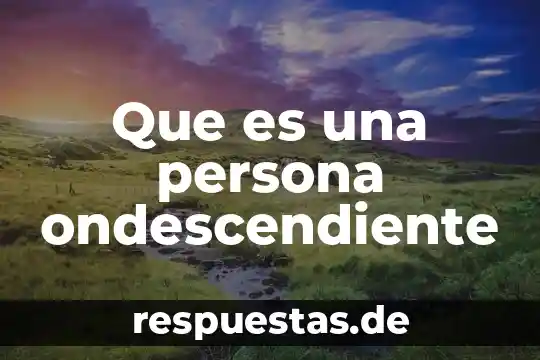 Que es una persona ondescendiente