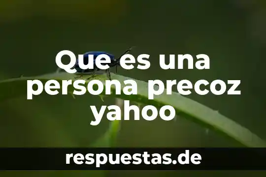 Que es ser una persona gregario 6 Que es una persona precoz yahoo
