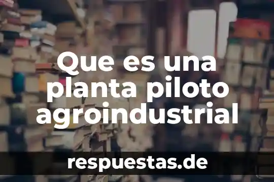 Que es la planta sanagachi 5 Que es una planta piloto agroindustrial