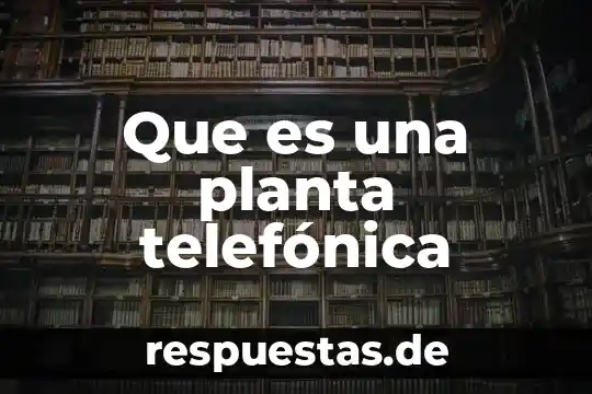 De que es la planta de mahle silao 3 Que es una planta telefónica