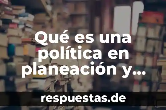 Qué es organización 3 Qué es una política en planeación y organización