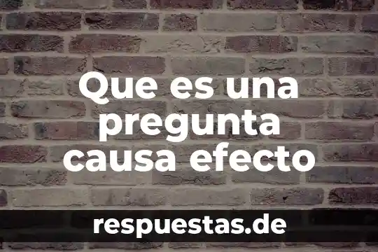 Que es una pregunta causa efecto
