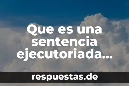 Que es la esencia del derecho penal 8 Que es una sentencia ejecutoriada en derecho penal mexicano