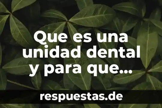 Que es una unidad dental y para que sirve