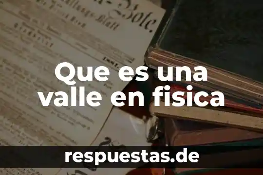 Que es la física experimental 7 Que es una valle en fisica