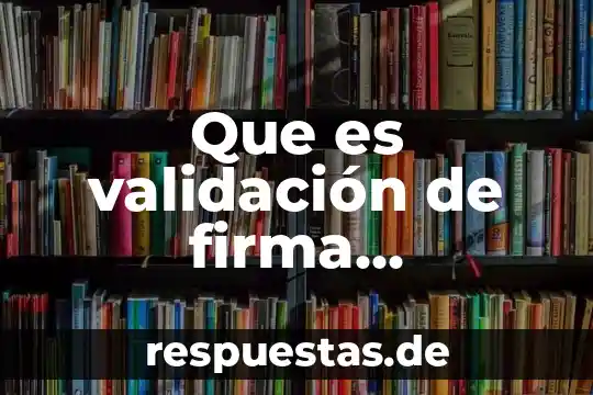 Que es una prueba de firma eectronica en dhl 3 Que es validación de firma electrónica