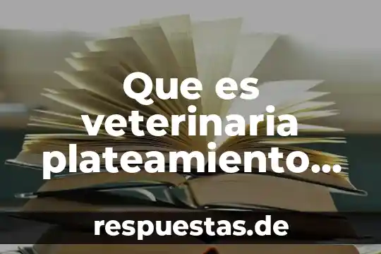 Que es antecedentes y planteamiento del problema 6 Que es veterinaria plateamiento del problema
