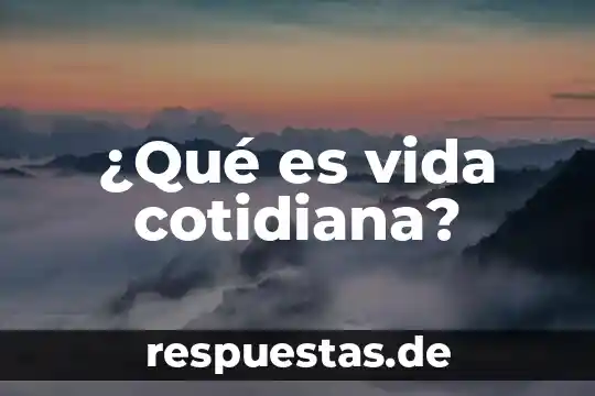 Que es sustantibilidad de vida 5 ¿Qué es vida cotidiana?