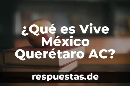 ¿Qué es Vive México Querétaro AC?