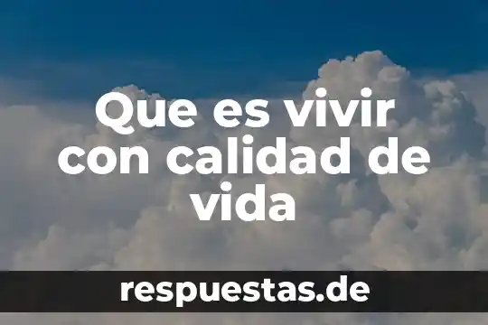Concepto que es calidad de vida 4 Que es vivir con calidad de vida