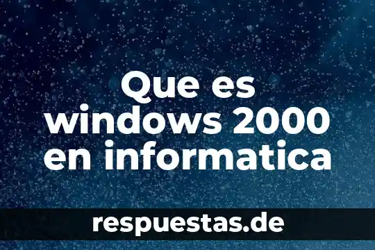 Que es el movimiento estudiantil 1999 a 2000 5 Que es windows 2000 en informatica