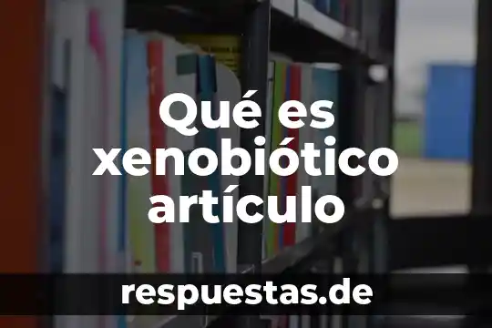Qué es un artículo concepto 5 Qué es xenobiótico artículo