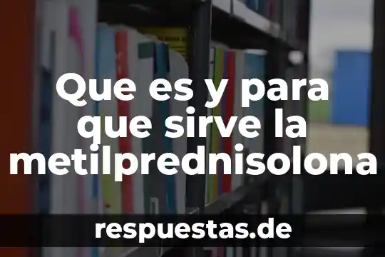 Que es y para que sirve la metilprednisolona