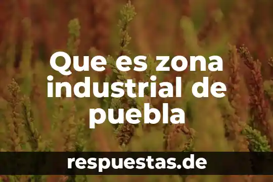 Que es innovaciones de la edad industrial 8 Que es zona industrial de puebla
