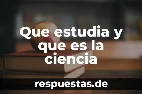Que estudia y que es la ciencia