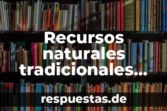 Que es lo que permiten los valores tradicionales 5 Recursos naturales tradicionales que es