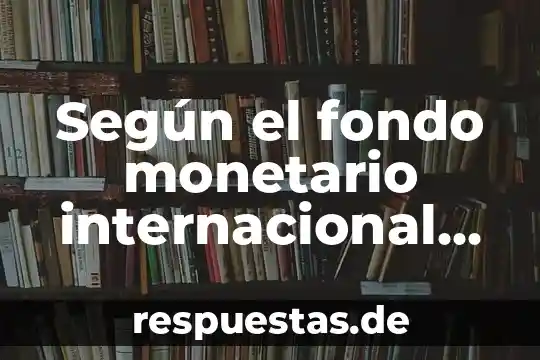 Según el fondo monetario internacional que es la globalizacion