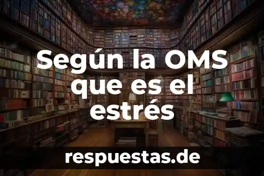Que es la cultura oms 4 Según la OMS que es el estrés