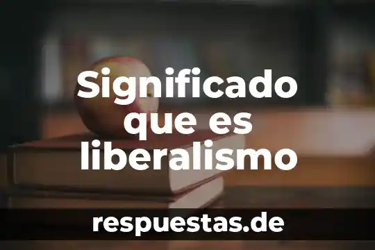 ¿Qué es liberalismo económico y político? 3 Significado que es liberalismo