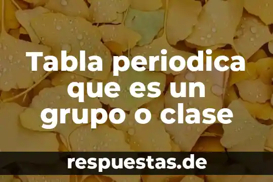 Que es lo que constituye la tabla periodica 5 Tabla periodica que es un grupo o clase