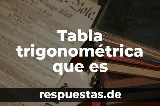 Qué es una identidad trigonométrica y cuáles son 4 Tabla trigonométrica que es