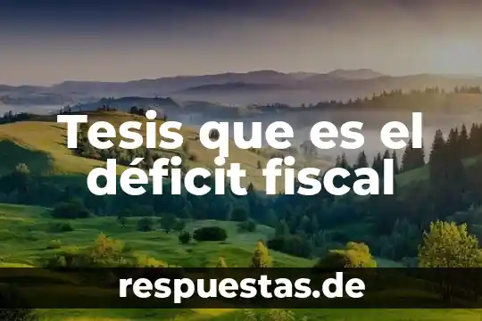 ¿Qué es mejor la tesis o documento de informe? 3 Tesis que es el déficit fiscal