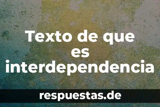 Que es interdependencia de grupo 4 Texto de que es interdependencia
