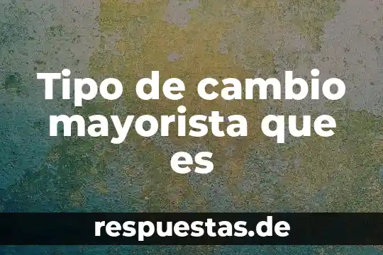 Que es el tipo de cambio y tasa de interes 8 Tipo de cambio mayorista que es