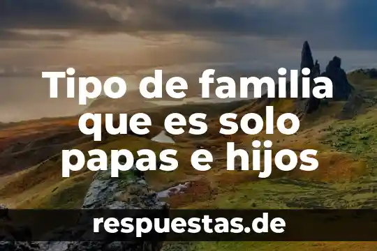 ¿Qué es la familia concepto psicología? 7 Tipo de familia que es solo papas e hijos