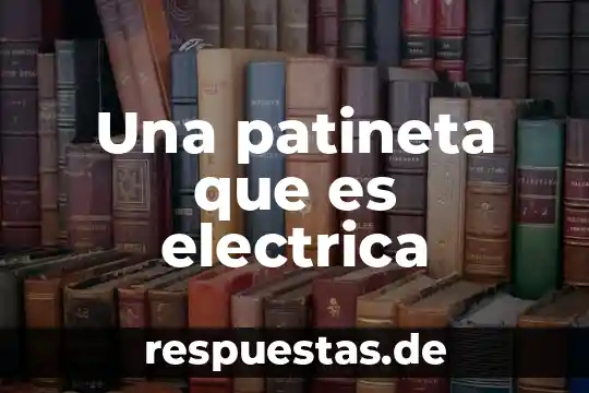 Que es una plana medcnal 7 Una patineta que es electrica