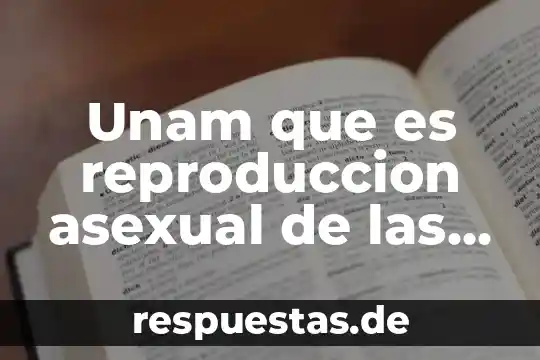 Que es la reproducción asexual del ser humano 6 Unam que es reproduccion asexual de las plantas