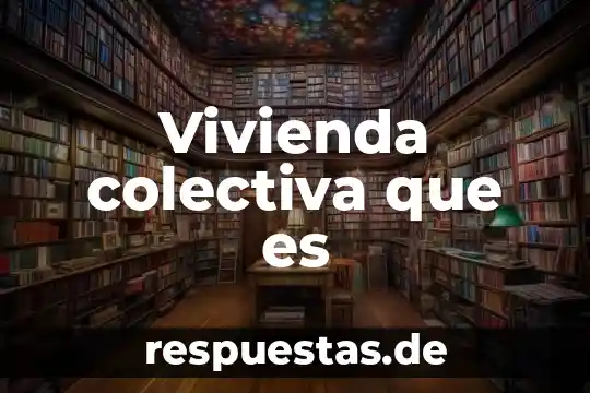 Vivienda colectiva que es