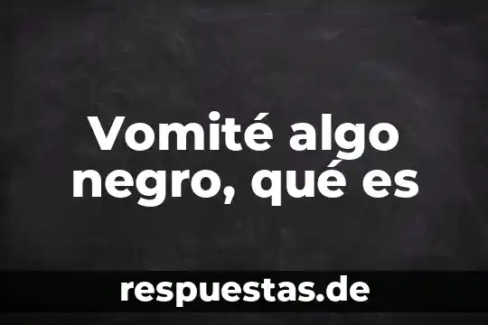 Que es algo plano 6 Vomité algo negro, qué es