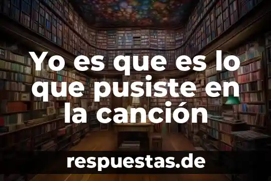 Qué es el yo en filosofía latinoamericana 3 Yo es que es lo que pusiste en la canción