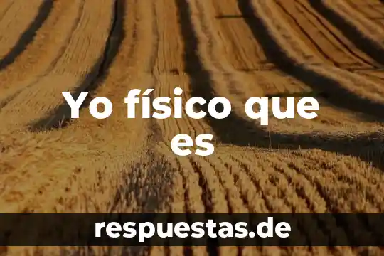 Yo físico que es